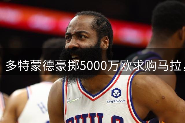 多特蒙德豪掷5000万欧求购马拉，克洛普力挺转会