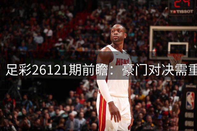 足彩26121期前瞻：豪门对决需重点设防